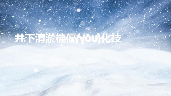 井下清淤機優(yōu)化技巧大揭秘！如何有效提升網(wǎng)頁排名？